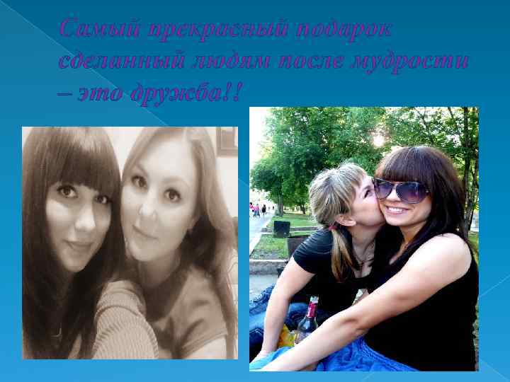 Самый прекрасный подарок сделанный людям после мудрости – это дружба!! 
