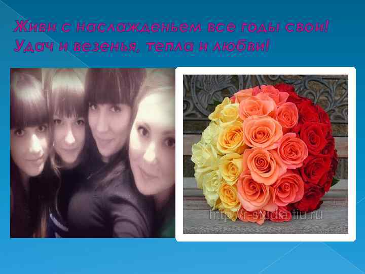 Живи с наслажденьем все годы свои! Удач и везенья, тепла и любви! 