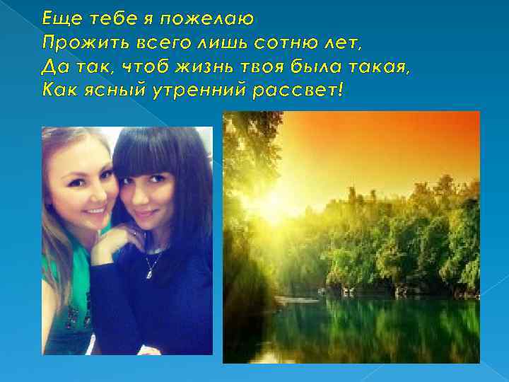 Еще тебе я пожелаю Прожить всего лишь сотню лет, Да так, чтоб жизнь твоя