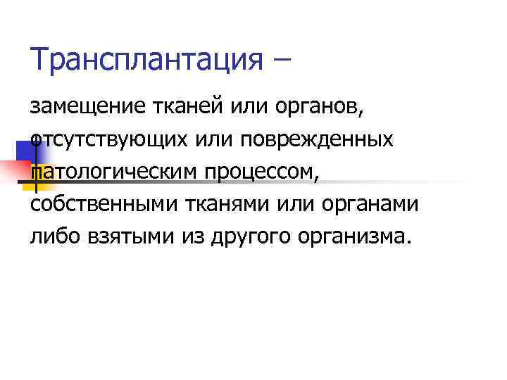 Трансплантация – замещение тканей или органов, отсутствующих или поврежденных патологическим процессом, собственными тканями или