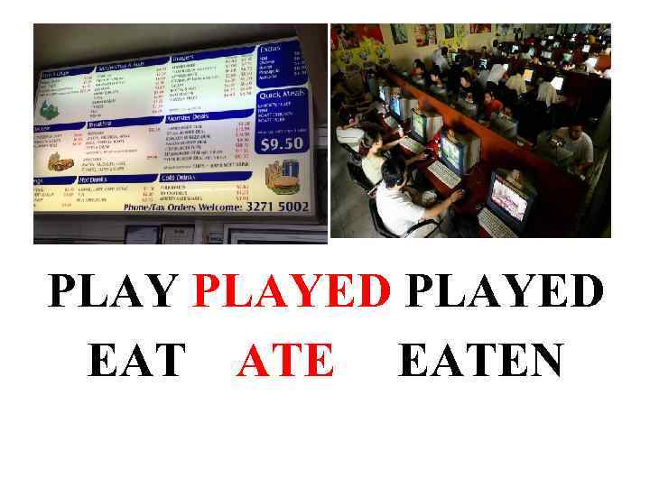 PLAYED EAT ATE EATEN 