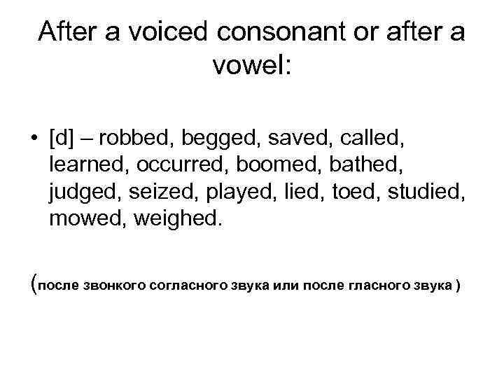 After a voiced consonant or after a vowel: • [d] – robbed, begged, saved,