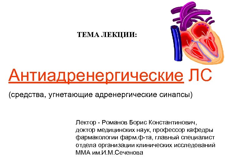 ТЕМА ЛЕКЦИИ: Антиадренергические ЛС (средства, угнетающие адренергические синапсы) Лектор - Романов Борис Константинович, доктор