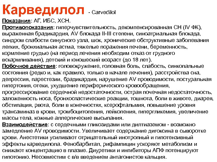 Карведилол - Carvedilol Показания: АГ, ИБС, ХСН. Противопоказания: гиперчувствительность, декомпенсированная СН (IV ФК), выраженная