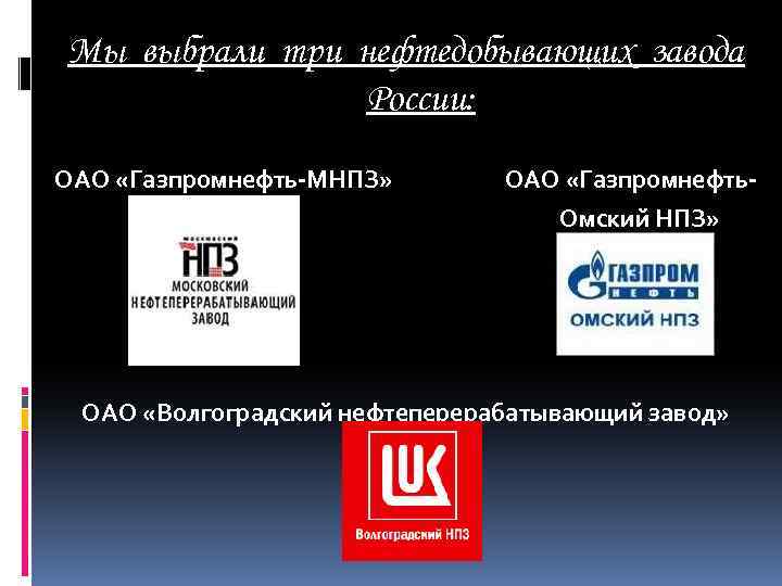 ОАО «Оренбургнефть» Мы выбрали три нефтедобывающих завода России: ОАО «Газпромнефть-МНПЗ» ОАО «Газпромнефть. Омский НПЗ»