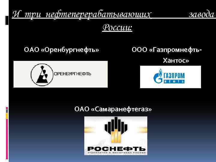 ОАО «Оренбургнефть» И три нефтеперерабатывающих России: ОАО «Оренбургнефть» завода ООО «Газпромнефть. Хантос» ОАО «Самаранефтегаз»