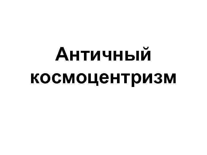 Античный космоцентризм 