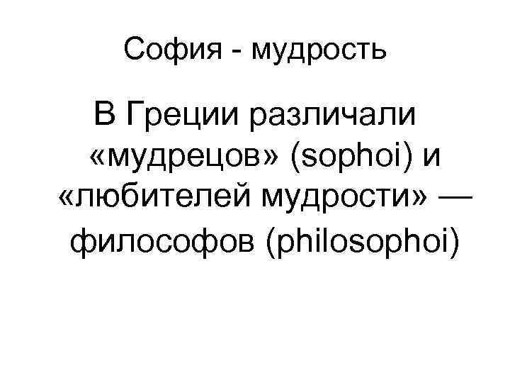 София - мудрость В Греции различали «мудрецов» (sophoi) и «любителей мудрости» — философов (philosophoi)