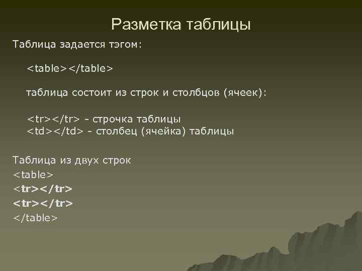 Разметка таблицы Таблица задается тэгом: <table></table> таблица состоит из строк и столбцов (ячеек): <tr></tr>