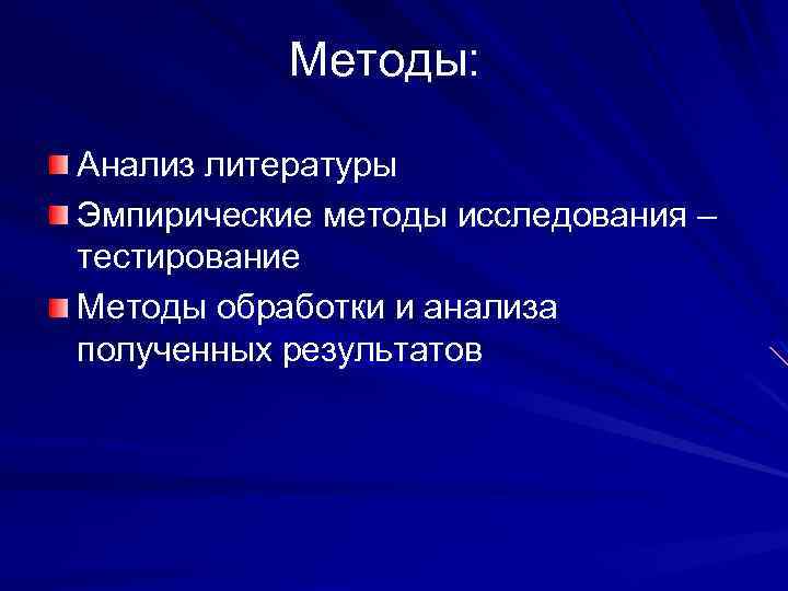 Методы: Анализ литературы Эмпирические методы исследования – тестирование Методы обработки и анализа полученных результатов