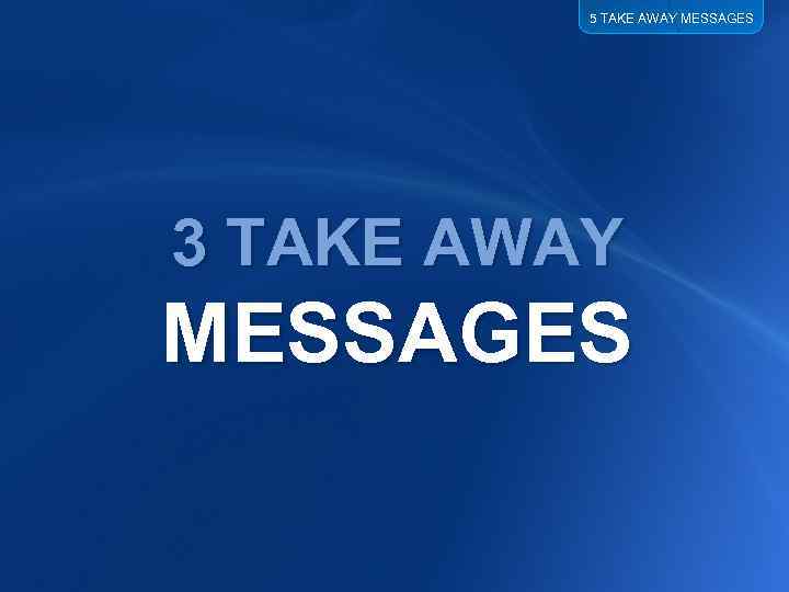 5 TAKE AWAY MESSAGES 3 TAKE AWAY MESSAGES 