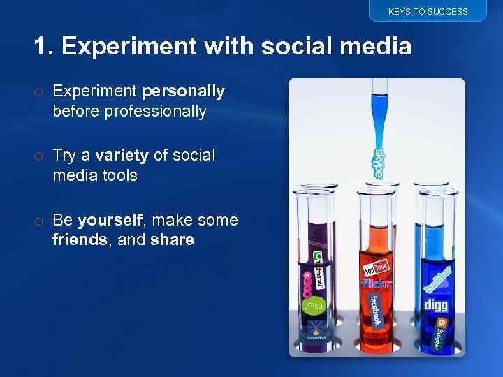 KEYS TO SUCCESS 1. Experiment with social media o Experiment personally before professionally o