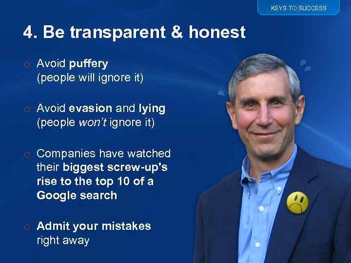 KEYS TO SUCCESS 4. Be transparent & honest o Avoid puffery (people will ignore