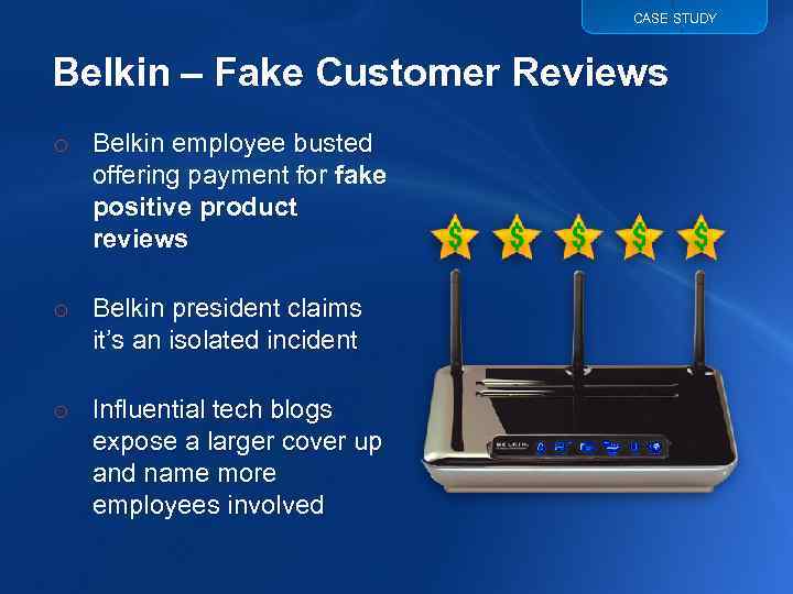 CASE STUDY Belkin – Fake Customer Reviews o Belkin employee busted offering payment for