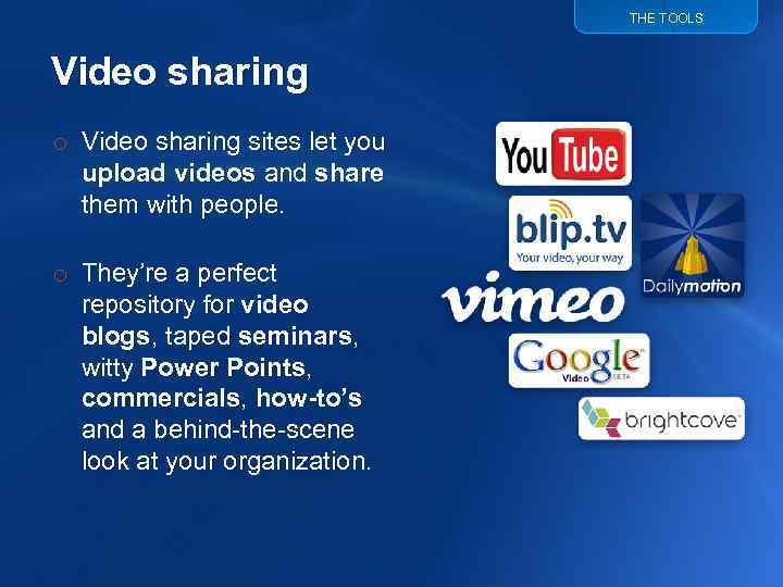 THE TOOLS Video sharing o Video sharing sites let you upload videos and share