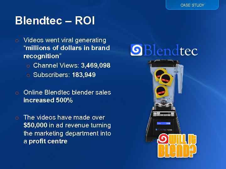 CASE STUDY Blendtec – ROI o Videos went viral generating “millions of dollars in