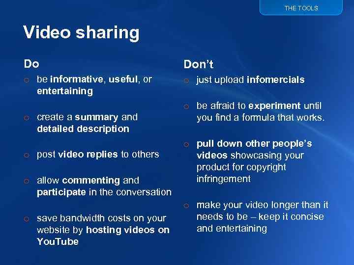 THE TOOLS Video sharing Do Don’t o be informative, useful, or entertaining o just