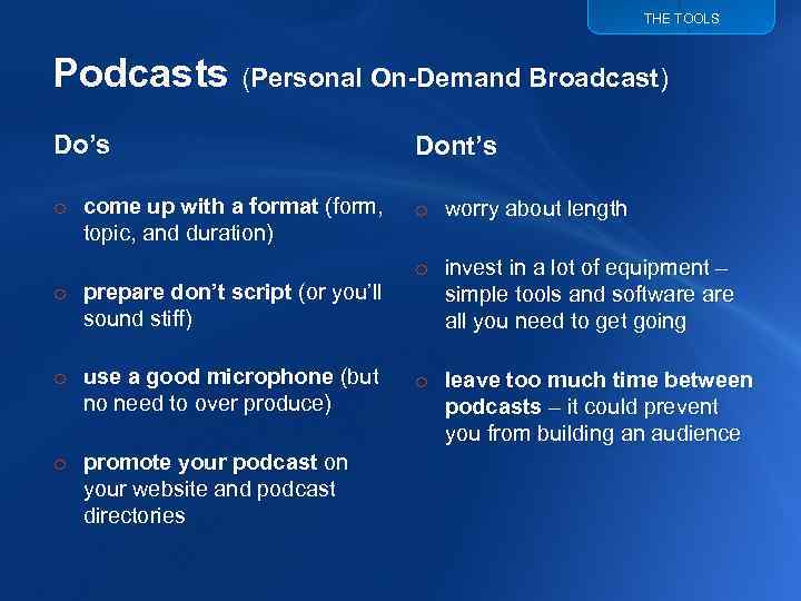 THE TOOLS Podcasts (Personal On-Demand Broadcast) Do’s Dont’s o come up with a format