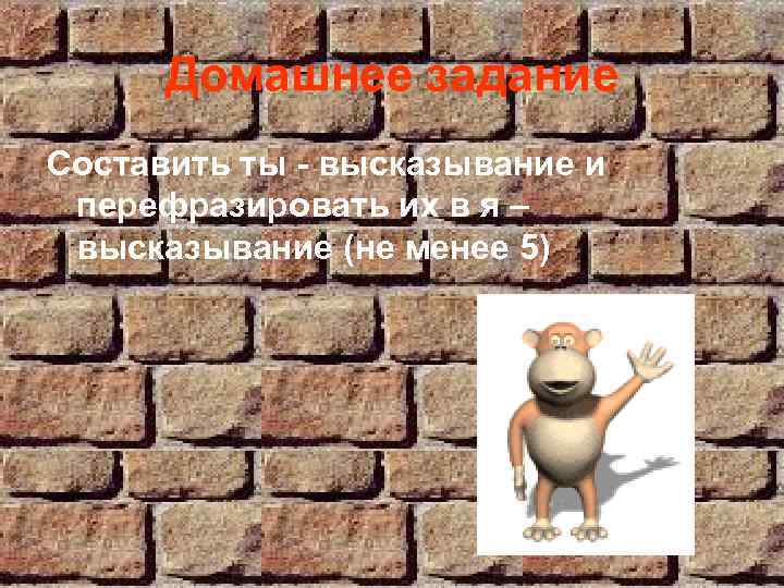 Домашнее задание Составить ты - высказывание и перефразировать их в я – высказывание (не