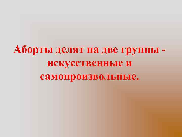 Аборты делят на две группы - искусственные и самопроизвольные. 