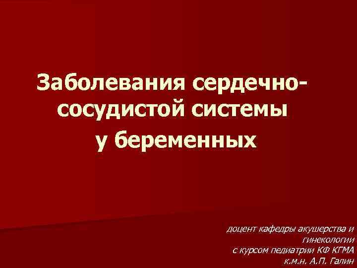 Заболевания сердечнососудистой системы у беременных доцент кафедры акушерства и гинекологии с курсом педиатрии КФ