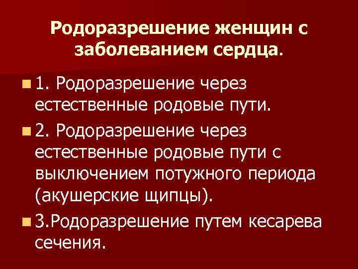 Родоразрешение женщин с заболеванием сердца. n 1. Родоразрешение через естественные родовые пути. n 2.