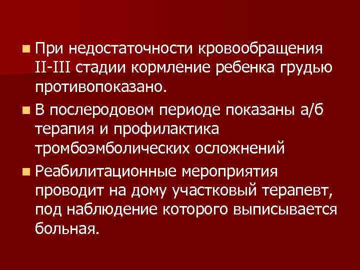 n При недостаточности кровообращения II-III стадии кормление ребенка грудью противопоказано. n В послеродовом периоде