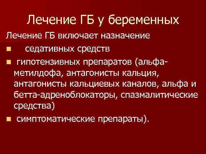 Лечение ГБ у беременных Лечение ГБ включает назначение n седативных средств n гипотензивных препаратов