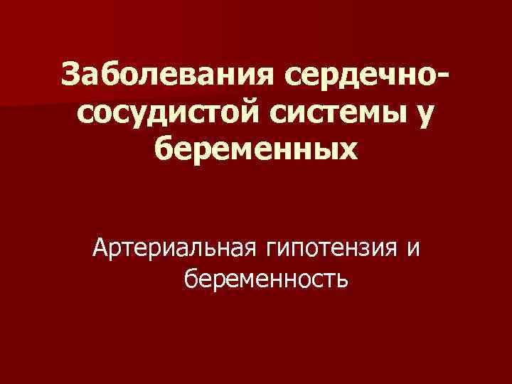 Заболевания сердечнососудистой системы у беременных Артериальная гипотензия и беременность 