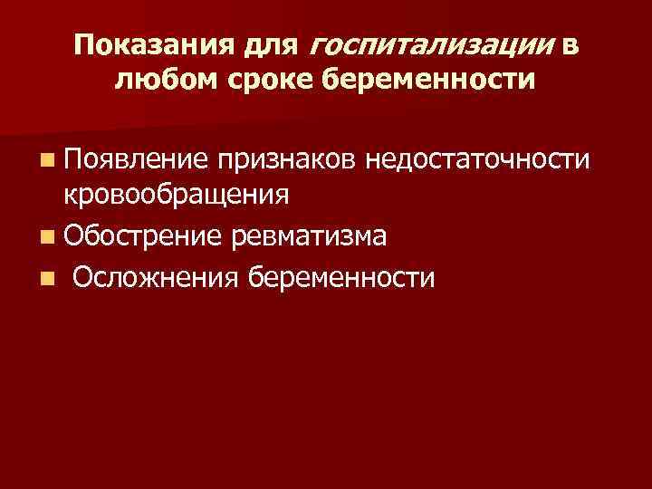 Показания для госпитализации в любом сроке беременности n Появление признаков недостаточности кровообращения n Обострение