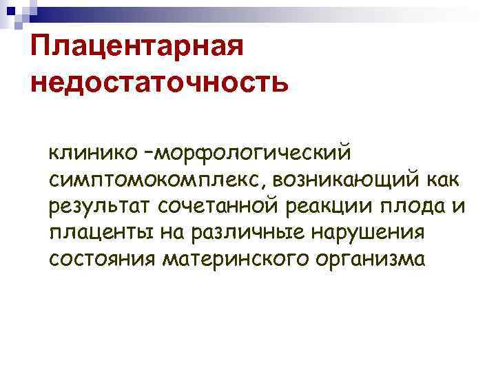 Плацентарная недостаточность клинико –морфологический симптомокомплекс, возникающий как результат сочетанной реакции плода и плаценты на