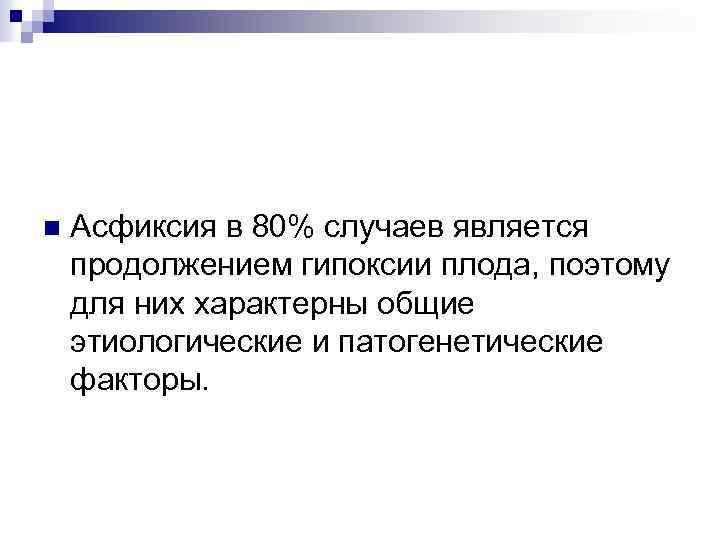 n Асфиксия в 80% случаев является продолжением гипоксии плода, поэтому для них характерны общие