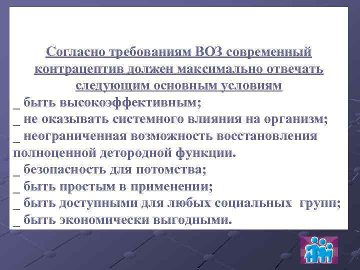 Согласно требованиям ВОЗ современный контрацептив должен максимально отвечать следующим основным условиям _ быть высокоэффективным;