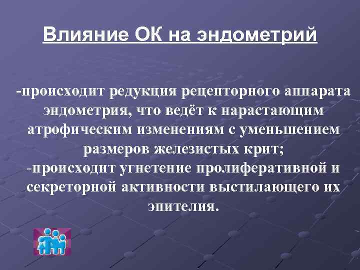 Влияние ОК на эндометрий -происходит редукция рецепторного аппарата эндометрия, что ведёт к нарастающим атрофическим