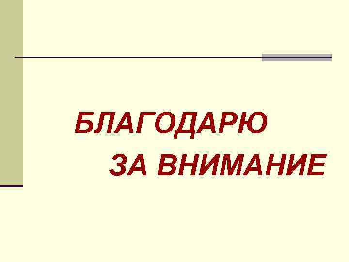 БЛАГОДАРЮ ЗА ВНИМАНИЕ 