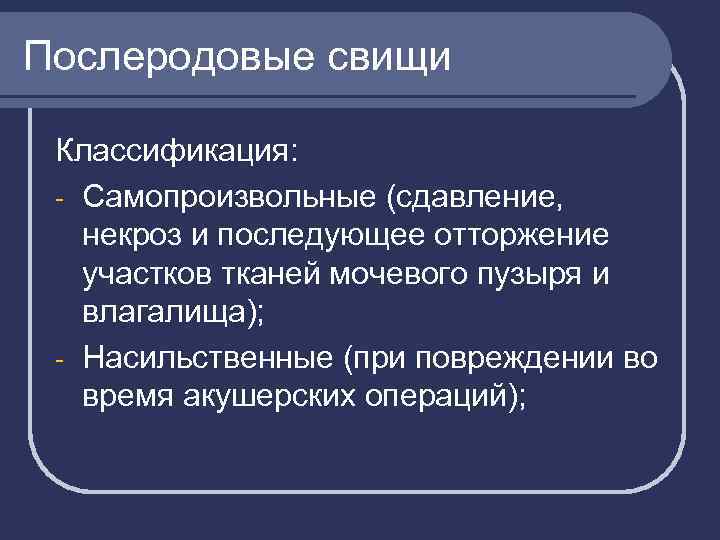 Послеродовые свищи Классификация: - Самопроизвольные (сдавление, некроз и последующее отторжение участков тканей мочевого пузыря