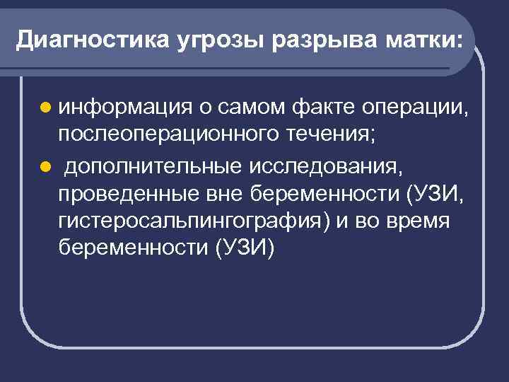 Диагностика угрозы разрыва матки: l информация о самом факте операции, послеоперационного течения; l дополнительные