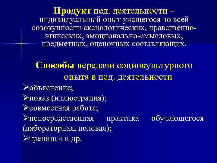 Продукт пед. деятельности – индивидуальный опыт учащегося во всей совокупности аксиологических, нравственноэтических, эмоционально-смысловых, предметных,