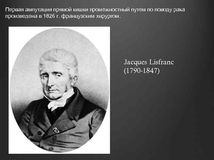 Первая ампутация прямой кишки промежностный путем по поводу рака произведена в 1826 г. французским