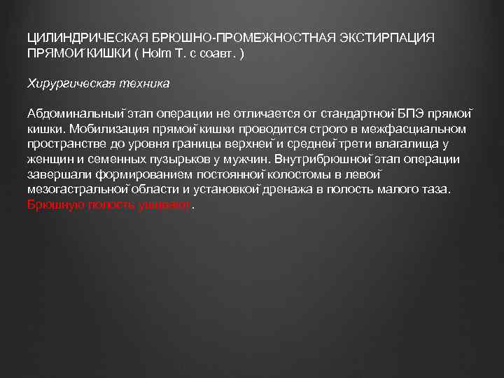 ЦИЛИНДРИЧЕСКАЯ БРЮШНО-ПРОМЕЖНОСТНАЯ ЭКСТИРПАЦИЯ ПРЯМОИ КИШКИ ( Holm Т. с соавт. ) Хирургическая техника Абдоминальныи