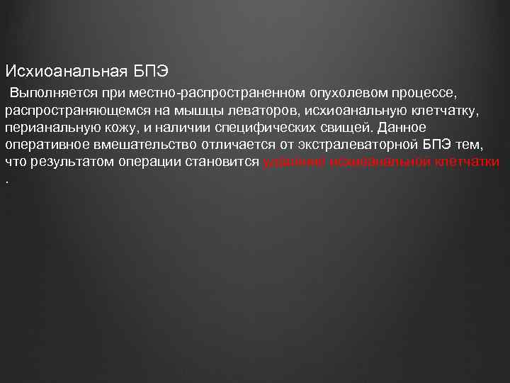 Исхиоанальная БПЭ Выполняется при местно-распространенном опухолевом процессе, распространяющемся на мышцы леваторов, исхиоанальную клетчатку, перианальную