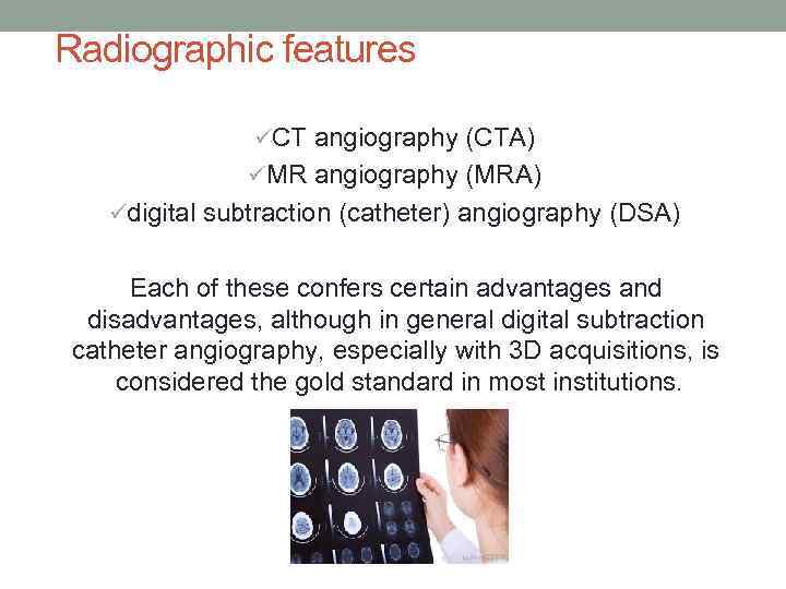 Radiographic features üCT angiography (CTA) üMR angiography (MRA) üdigital subtraction (catheter) angiography (DSA) Each