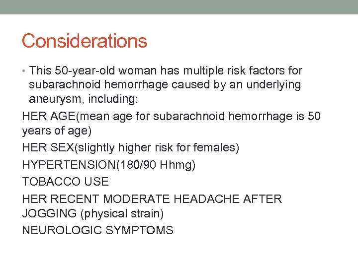 Considerations • This 50 -year-old woman has multiple risk factors for subarachnoid hemorrhage caused