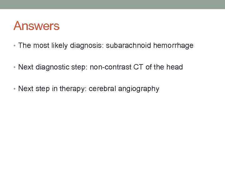 Answers • The most likely diagnosis: subarachnoid hemorrhage • Next diagnostic step: non-contrast CT