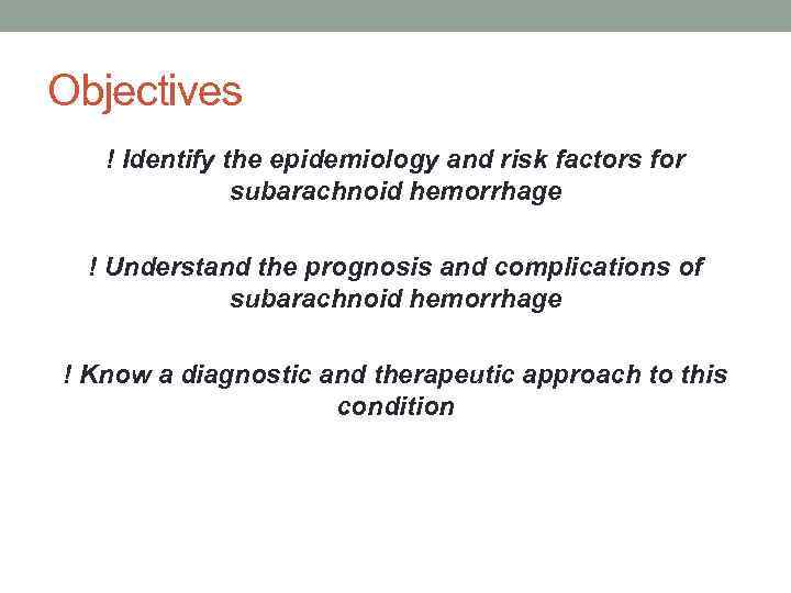 Objectives ! Identify the epidemiology and risk factors for subarachnoid hemorrhage ! Understand the