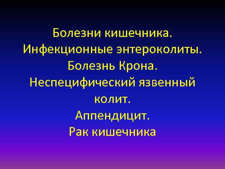 Болезни кишечника. Инфекционные энтероколиты. Болезнь Крона. Неспецифический язвенный колит. Аппендицит. Рак кишечника 