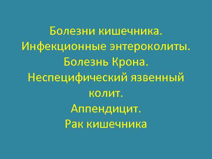 Болезни кишечника. Инфекционные энтероколиты. Болезнь Крона. Неспецифический язвенный колит. Аппендицит. Рак кишечника 