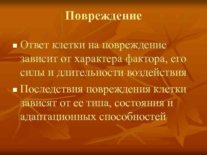 Повреждение Ответ клетки на повреждение зависит от характера фактора, его силы и длительности воздействия
