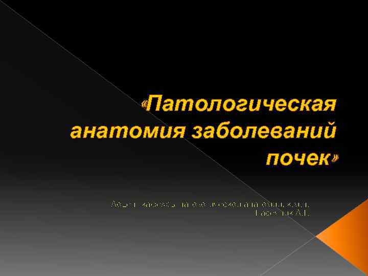  «Патологическая анатомия заболеваний почек» Доцент кафедры патологической анатомии, к. м. н. Пасечник Д.