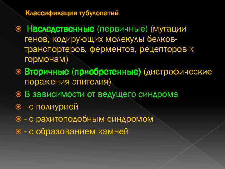 Классификация тубулопатий Наследственные (первичные) (мутации генов, кодирующих молекулы белковтранспортеров, ферментов, рецепторов к гормонам) Вторичные